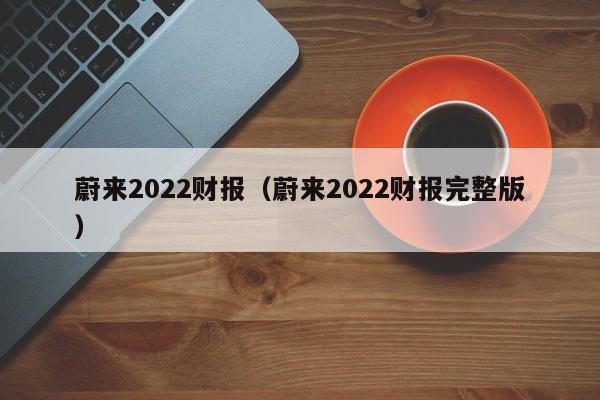 蔚来2022财报（蔚来2022财报完整版）